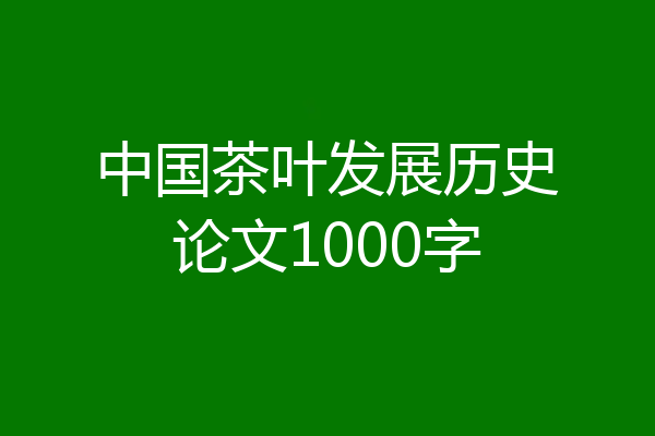中国茶叶发展历史论文1000字