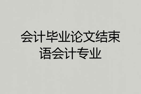 会计毕业论文结束语会计专业