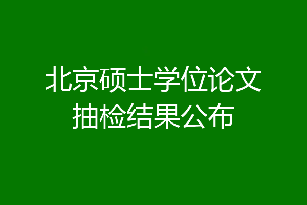 北京硕士学位论文抽检结果公布