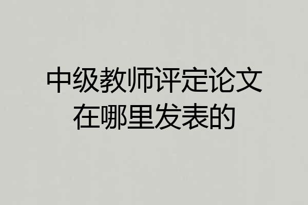 中级教师评定论文在哪里发表的