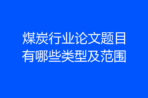煤炭行业论文题目有哪些类型及范围