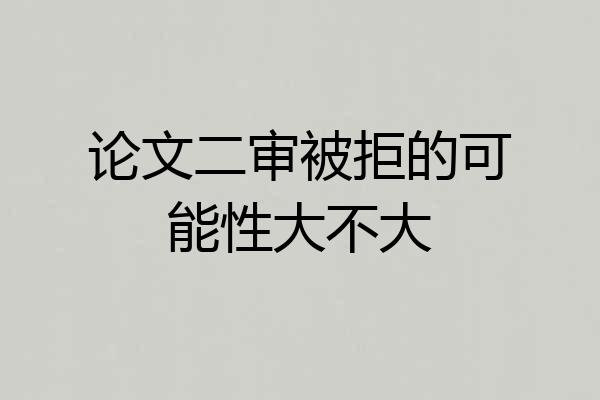 论文二审被拒的可能性大不大