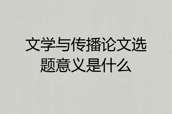 文学与传播论文选题意义是什么