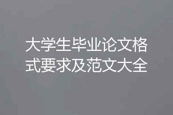 大学生毕业论文格式要求及范文大全