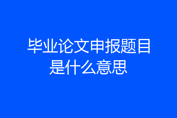 毕业论文申报题目是什么意思
