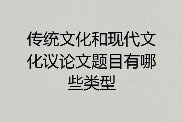 传统文化和现代文化议论文题目有哪些类型