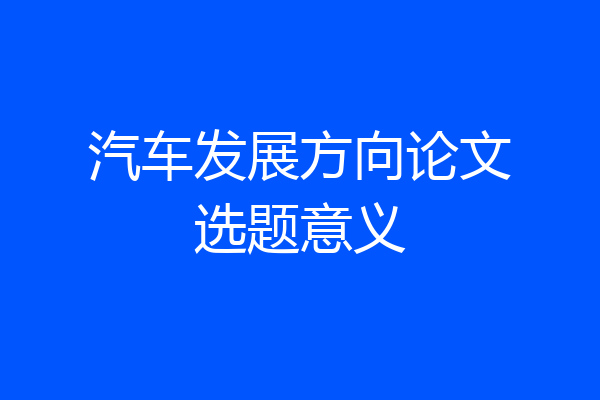 汽车发展方向论文选题意义