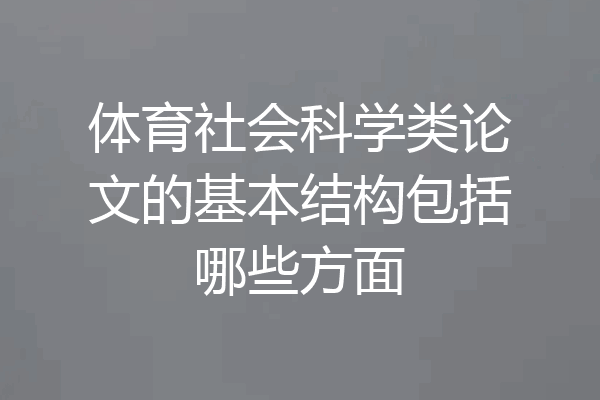 体育社会科学类论文的基本结构包括哪些方面