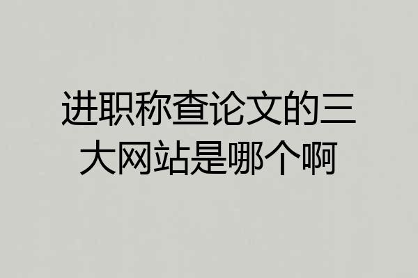 进职称查论文的三大网站是哪个啊