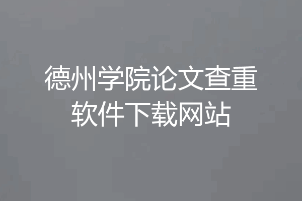 德州学院论文查重软件下载网站