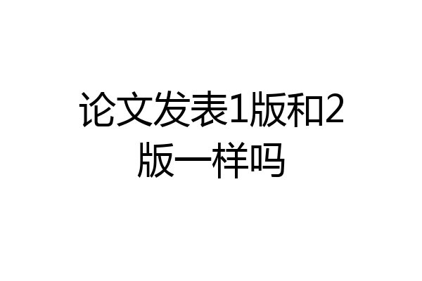 论文发表1版和2版一样吗