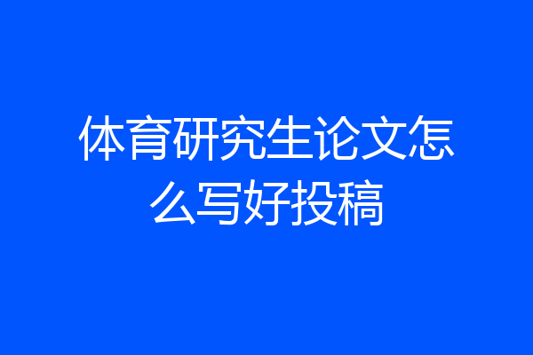 体育研究生论文怎么写好投稿