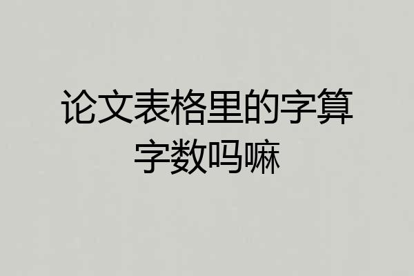 论文表格里的字算字数吗嘛