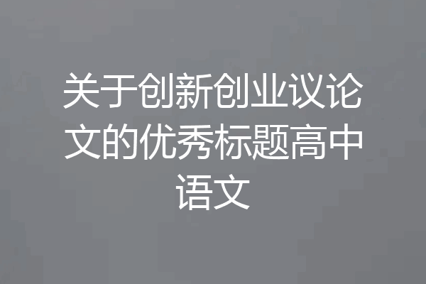 关于创新创业议论文的优秀标题高中语文
