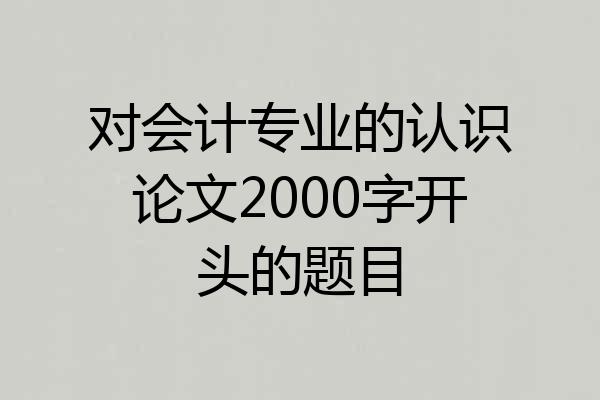 对会计专业的认识论文2000字开头的题目