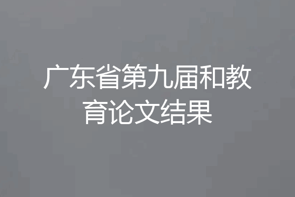广东省第九届和教育论文结果