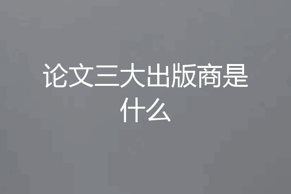 论文三大出版商是什么