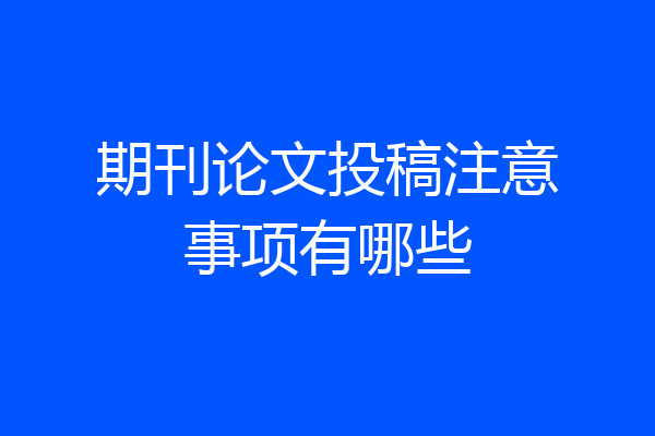 期刊论文投稿注意事项有哪些