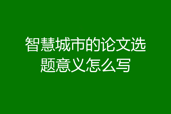 智慧城市的论文选题意义怎么写