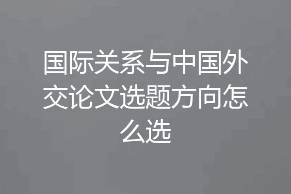 国际关系与中国外交论文选题方向怎么选