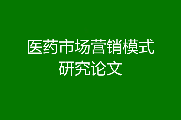 医药市场营销模式研究论文
