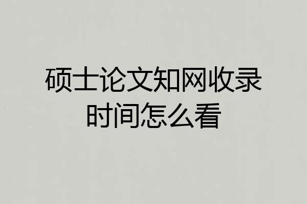 硕士论文知网收录时间怎么看