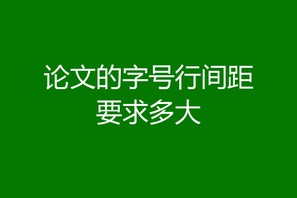 论文的字号行间距要求多大