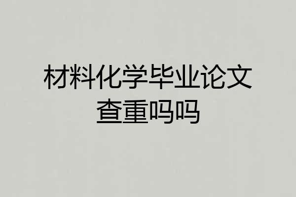 材料化学毕业论文查重吗吗