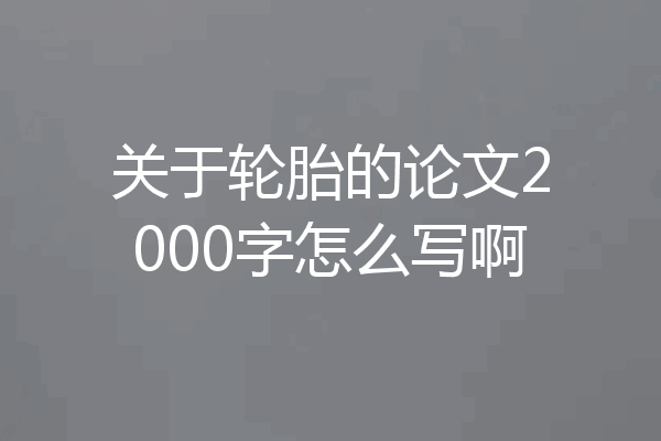 关于轮胎的论文2000字怎么写啊