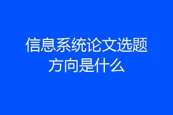 信息系统论文选题方向是什么