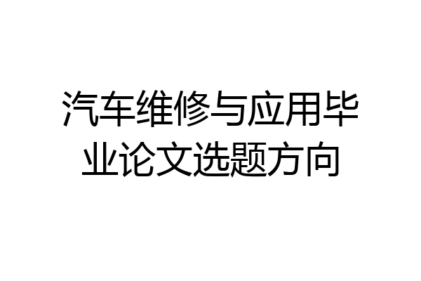 汽车维修与应用毕业论文选题方向