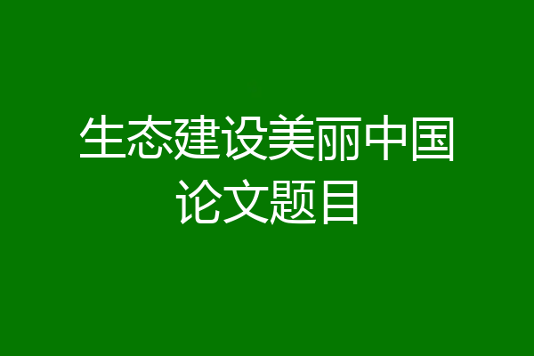 生态建设美丽中国论文题目