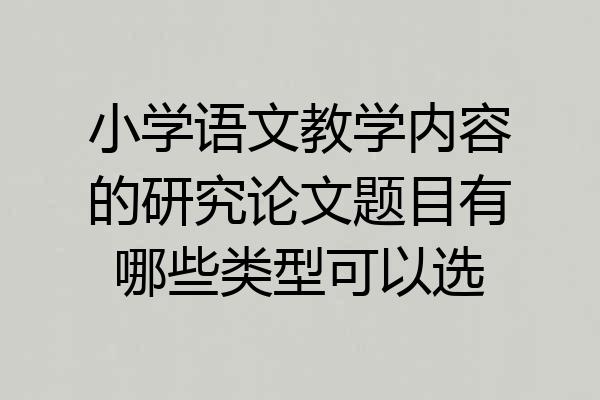 小学语文教学内容的研究论文题目有哪些类型可以选