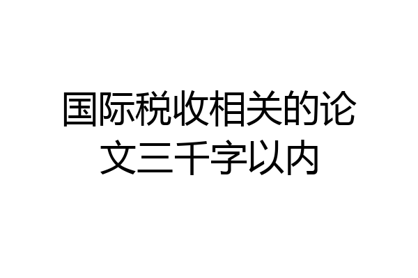 国际税收相关的论文三千字以内