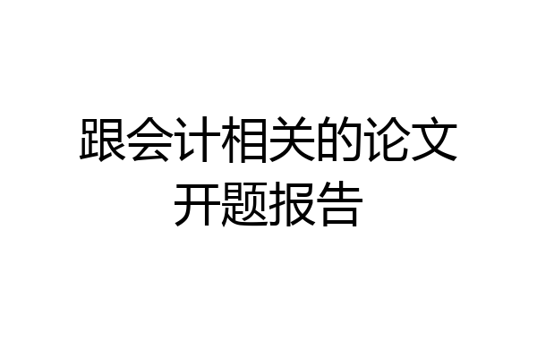 跟会计相关的论文开题报告