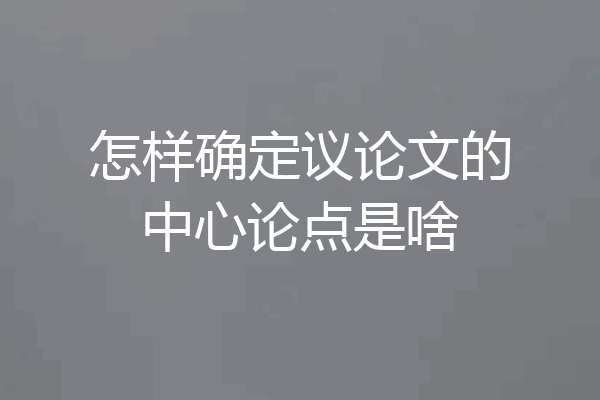 怎样确定议论文的中心论点是啥