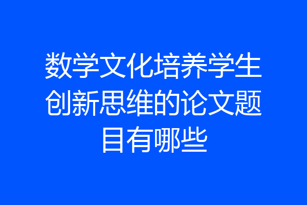 数学文化培养学生创新思维的论文题目有哪些