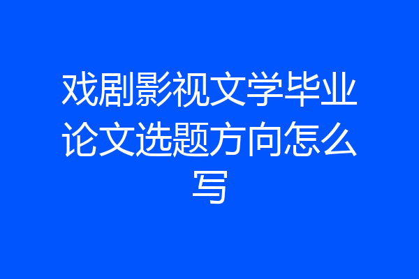 戏剧影视文学毕业论文选题方向怎么写