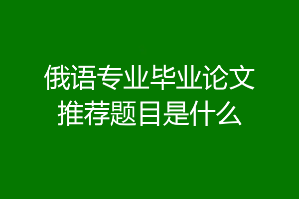 俄语专业毕业论文推荐题目是什么