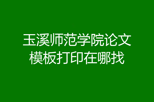 玉溪师范学院论文模板打印在哪找