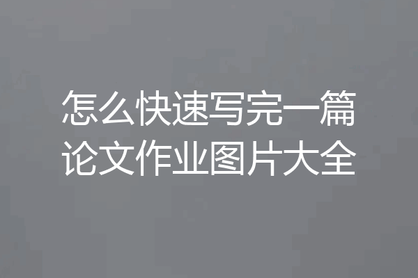 怎么快速写完一篇论文作业图片大全