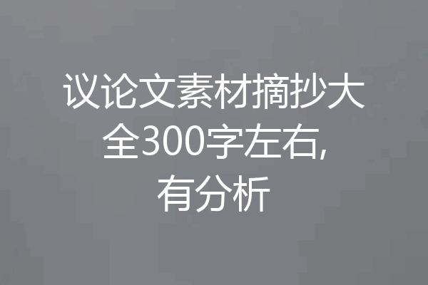 议论文素材摘抄大全300字左右,有分析