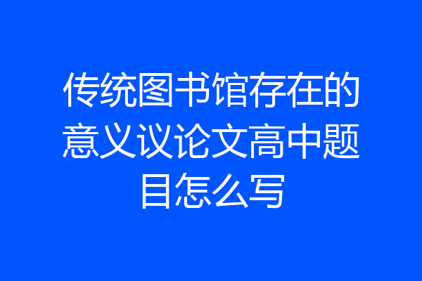 传统图书馆存在的意义议论文高中题目怎么写