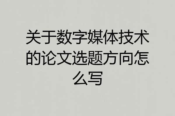 关于数字媒体技术的论文选题方向怎么写