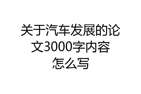 关于汽车发展的论文3000字内容怎么写