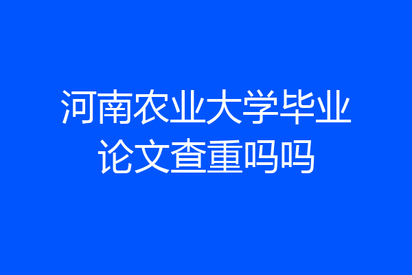 河南农业大学毕业论文查重吗吗