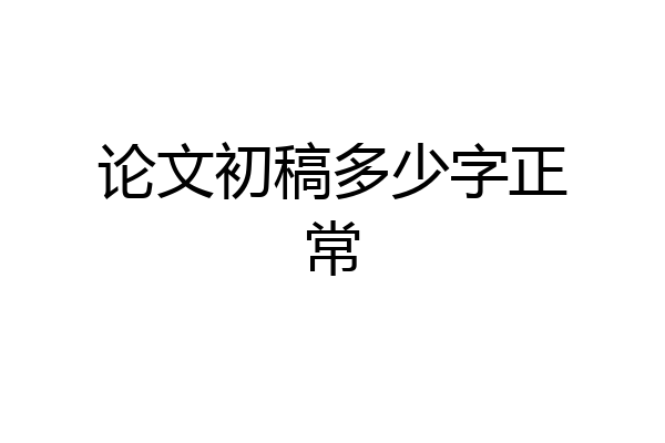 论文初稿多少字正常