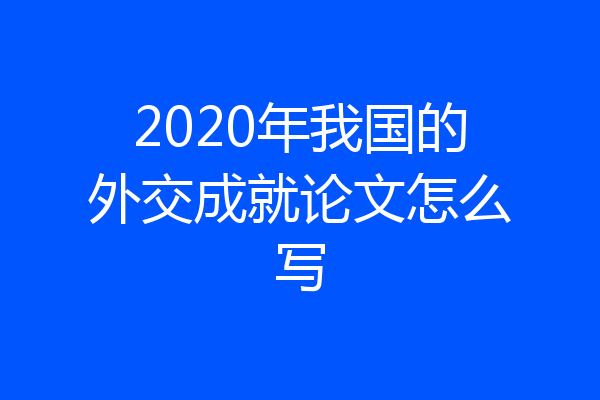 2020年我国的外交成就论文怎么写