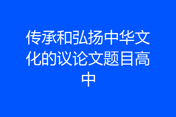 传承和弘扬中华文化的议论文题目高中