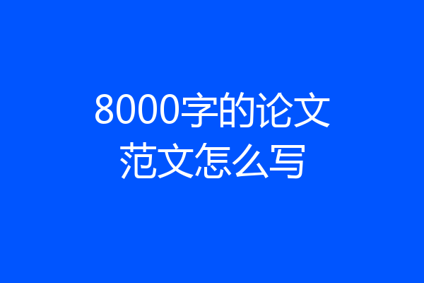 8000字的论文范文怎么写